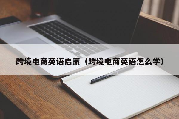 跨境电商英语启蒙（跨境电商英语怎么学）