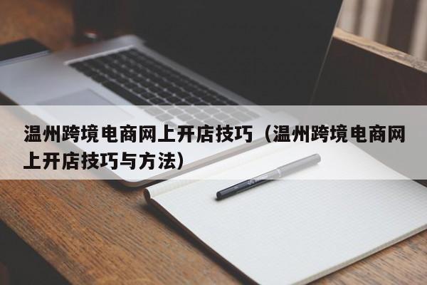 温州跨境电商网上开店技巧（温州跨境电商网上开店技巧与方法）