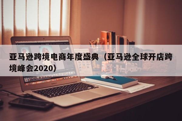 亚马逊跨境电商年度盛典（亚马逊全球开店跨境峰会2020）