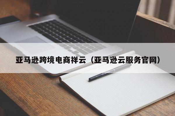 亚马逊跨境电商祥云（亚马逊云服务官网）