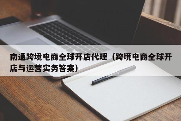 南通跨境电商全球开店代理（跨境电商全球开店与运营实务答案）