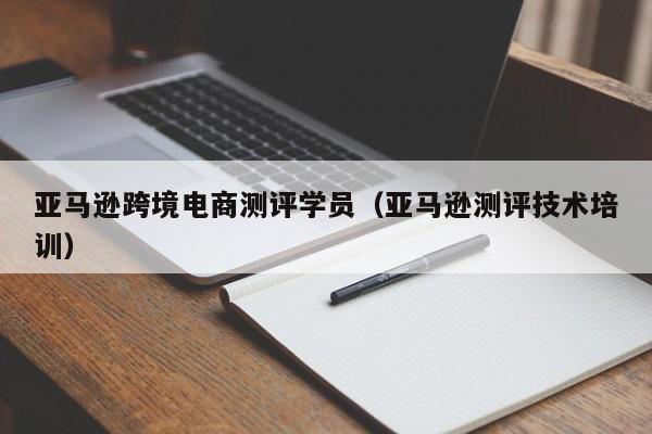 亚马逊跨境电商测评学员（亚马逊测评技术培训）