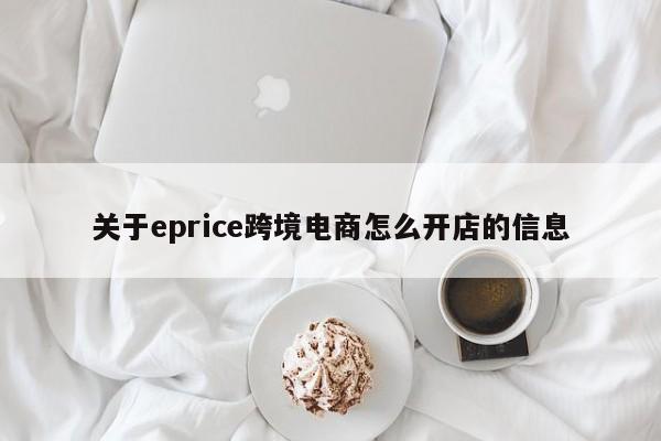 关于eprice跨境电商怎么开店的信息