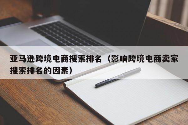 亚马逊跨境电商搜索排名（影响跨境电商卖家搜索排名的因素）