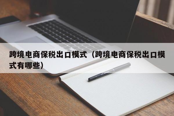 跨境电商保税出口模式（跨境电商保税出口模式有哪些）