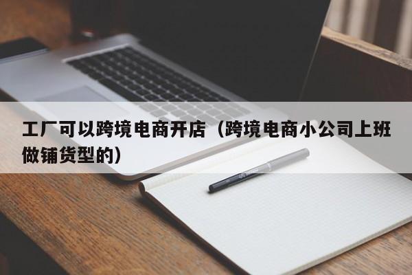 工厂可以跨境电商开店（跨境电商小公司上班做铺货型的）