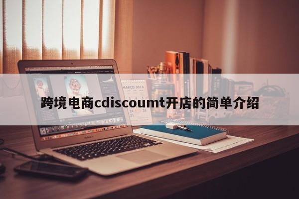 跨境电商cdiscoumt开店的简单介绍