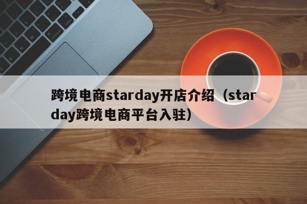 跨境电商starday开店介绍（starday跨境电商平台入驻）