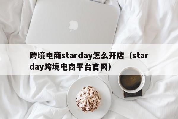 跨境电商starday怎么开店（starday跨境电商平台官网）