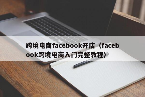 跨境电商facebook开店（facebook跨境电商入门完整教程）