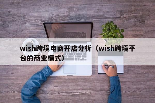 wish跨境电商开店分析（wish跨境平台的商业模式）