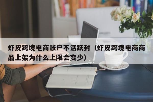 虾皮跨境电商账户不活跃封（虾皮跨境电商商品上架为什么上限会变少）