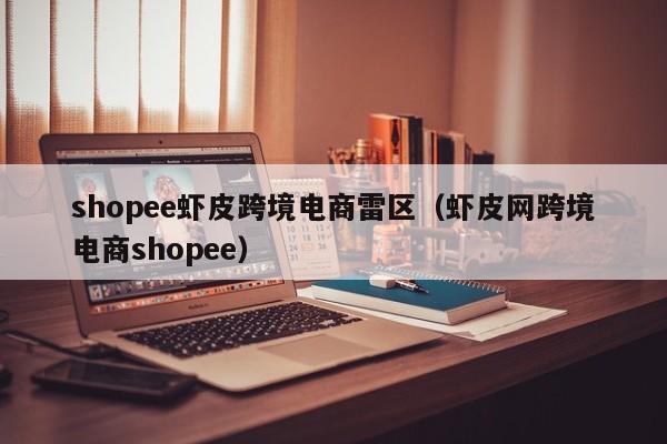 shopee虾皮跨境电商雷区（虾皮网跨境电商shopee）