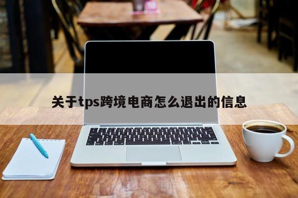 关于tps跨境电商怎么退出的信息