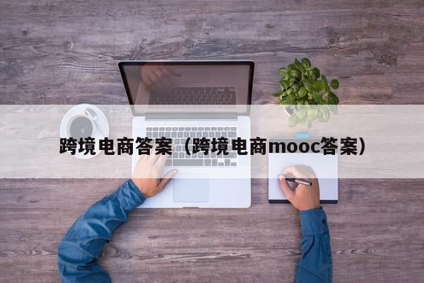 跨境电商答案（跨境电商mooc答案）