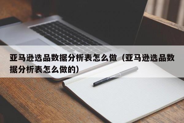 亚马逊选品数据分析表怎么做（亚马逊选品数据分析表怎么做的）