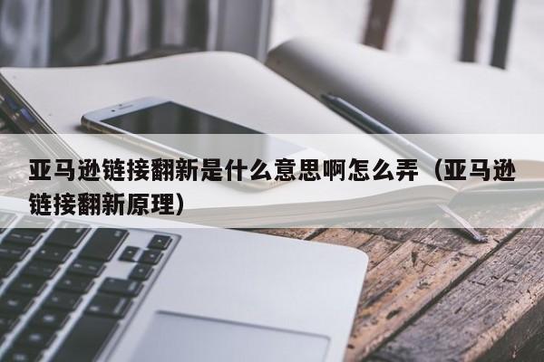 亚马逊链接翻新是什么意思啊怎么弄（亚马逊链接翻新原理）